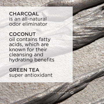 Charcoal is an all-natural odor eliminator. Coconut oil contains fatty acids, which are known for their cleansing and hydrating benefits. Green tea is a super antixoidant.